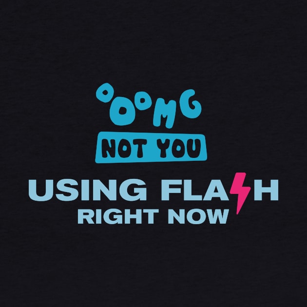 OMG NOT YOU - Using flash right now by Heyday Threads